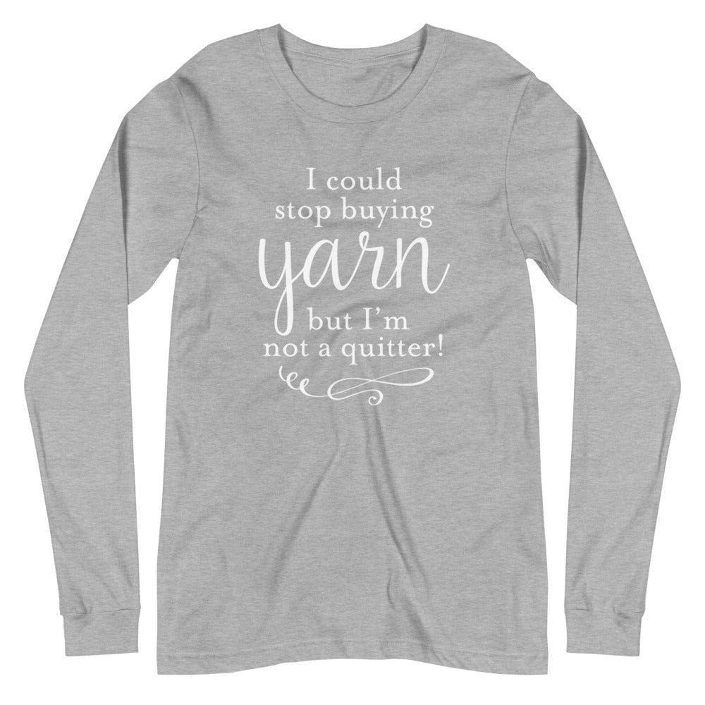 Unisex Long Sleeve Tee - I Could Stop Buying Yarn But I'm Not A Quitter